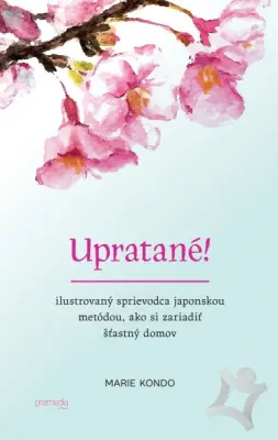 Upratané!  Ilustrovaný sprievodca japonskou metódou, ako si zariadiť šťastný domov