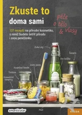 Zkuste to doma sami - péče o tělo a vlasy  137 receptů na přírodní kosmetiku, s nimiž budete šetřit přírodu i svou peněženku