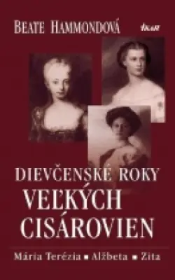Dievčenské roky veľkých cisárovien  Mária Terézia - Alžbeta - Zita